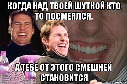 когда над твоей шуткой кто то посмеялся, а тебе от этого смешней становится, Мем том круз