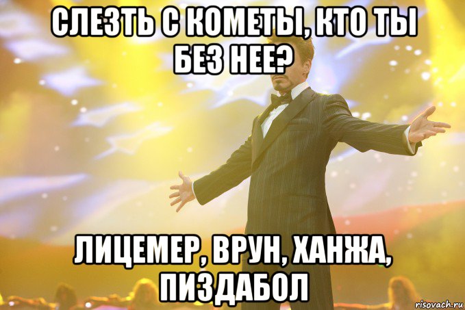 слезть с кометы, кто ты без нее? лицемер, врун, ханжа, пиздабол, Мем Тони Старк (Роберт Дауни младший)