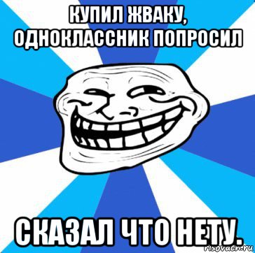 купил жваку, одноклассник попросил сказал что нету.