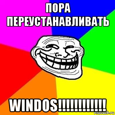 пора переустанавливать windos!!!!!!!!!!!!, Мем Тролль Адвайс