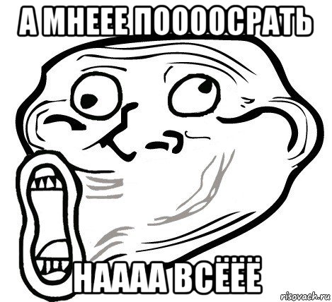 а мнеее поооосрать наааа всёёё, Мем  Trollface LOL