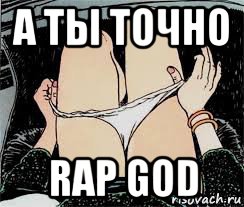 а ты точно rap god