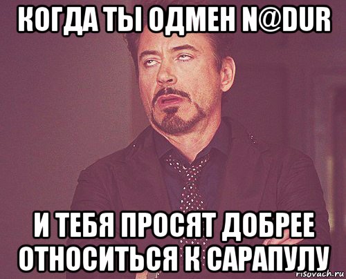 когда ты одмен n@dur и тебя просят добрее относиться к сарапулу, Мем твое выражение лица