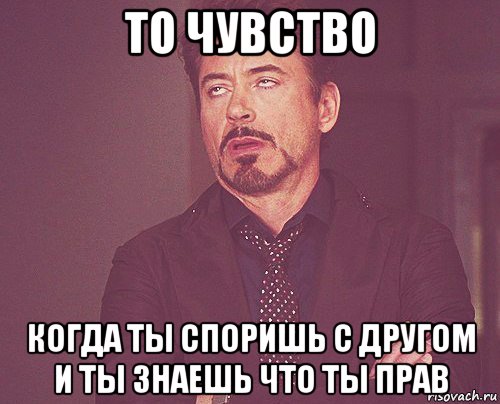 то чувство когда ты споришь с другом и ты знаешь что ты прав, Мем твое выражение лица