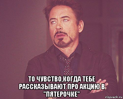  то чувство,когда тебе рассказывают про акцию в "пятерочке", Мем твое выражение лица