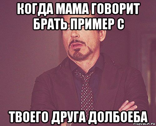 когда мама говорит брать пример с твоего друга долбоеба, Мем твое выражение лица