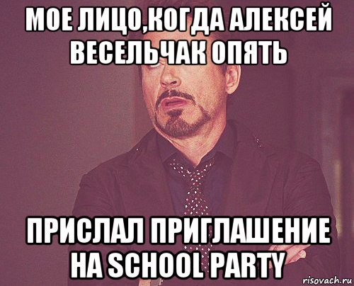 мое лицо,когда алексей весельчак опять прислал приглашение на school party, Мем твое выражение лица