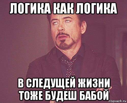 логика как логика в следущей жизни тоже будеш бабой, Мем твое выражение лица