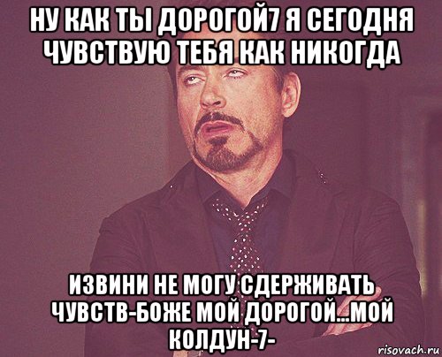 ну как ты дорогой7 я сегодня чувствую тебя как никогда извини не могу сдерживать чувств-боже мой дорогой...мой колдун-7-, Мем твое выражение лица