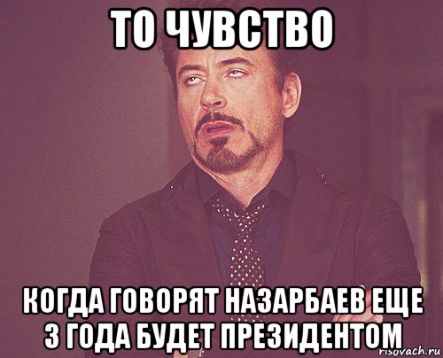 то чувство когда говорят назарбаев еще 3 года будет президентом, Мем твое выражение лица