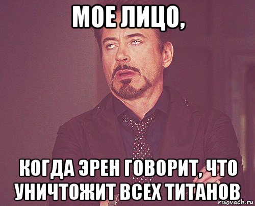 мое лицо, когда эрен говорит, что уничтожит всех титанов, Мем твое выражение лица