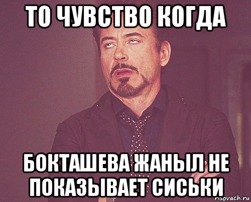 то чувство когда бокташева жаныл не показывает сиськи, Мем твое выражение лица