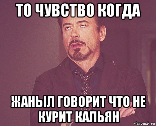 то чувство когда жаныл говорит что не курит кальян, Мем твое выражение лица