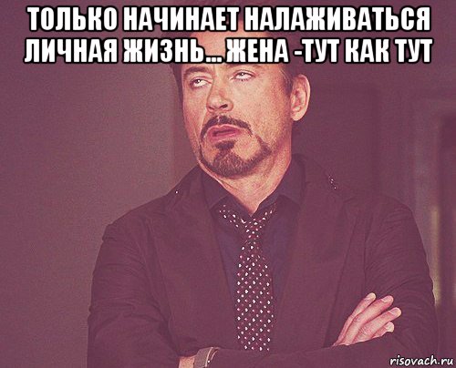 только начинает налаживаться личная жизнь... жена -тут как тут , Мем твое выражение лица