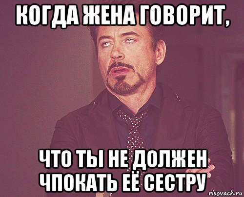 когда жена говорит, что ты не должен чпокать её сестру, Мем твое выражение лица