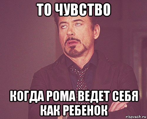 то чувство когда рома ведет себя как ребенок, Мем твое выражение лица