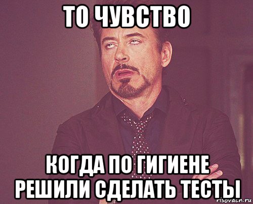 то чувство когда по гигиене решили сделать тесты, Мем твое выражение лица