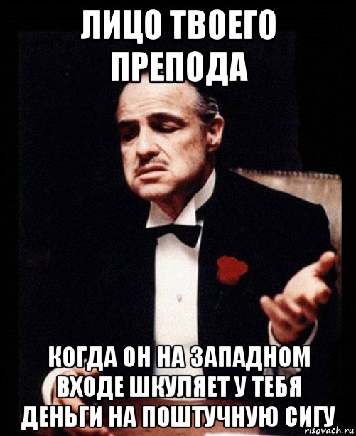 лицо твоего препода когда он на западном входе шкуляет у тебя деньги на поштучную сигу, Мем ты делаешь это без уважения