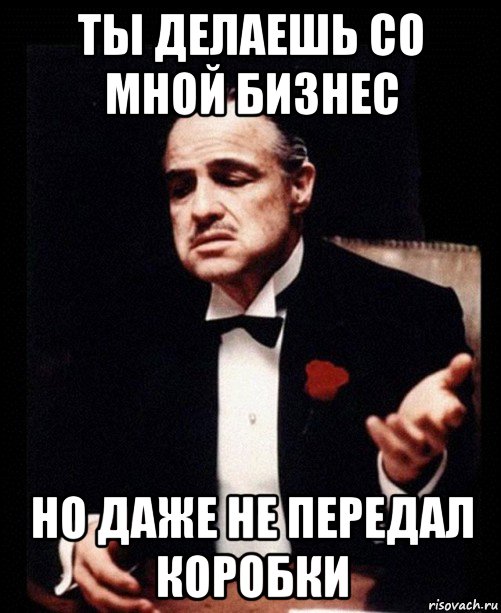 ты делаешь со мной бизнес но даже не передал коробки, Мем ты делаешь это без уважения