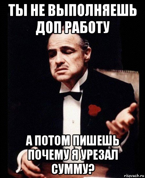 ты не выполняешь доп работу а потом пишешь почему я урезал сумму?, Мем ты делаешь это без уважения