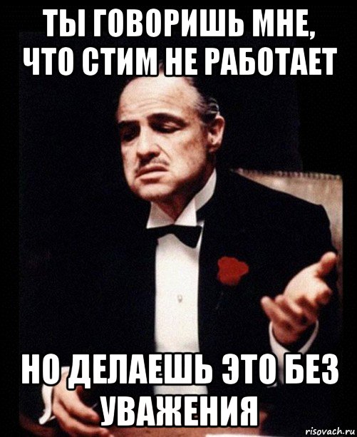 ты говоришь мне, что стим не работает но делаешь это без уважения, Мем ты делаешь это без уважения