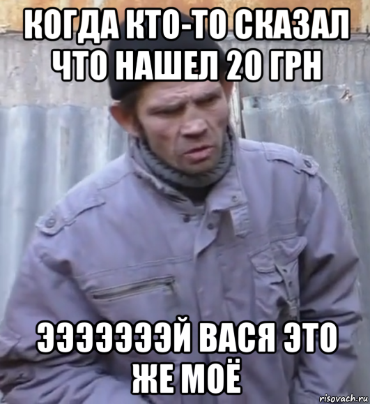 когда кто-то сказал что нашел 20 грн эээээээй вася это же моё, Мем  Ты втираешь мне какую то дичь