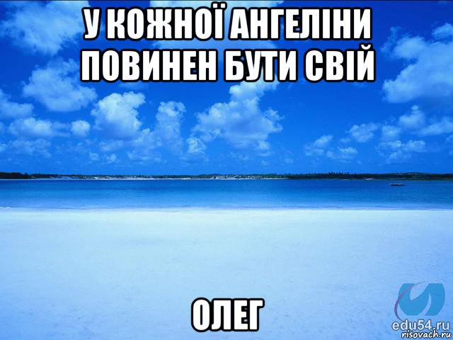 у кожної ангелiни повинен бути свiй олег, Мем у каждой Ксюши должен быть свой 