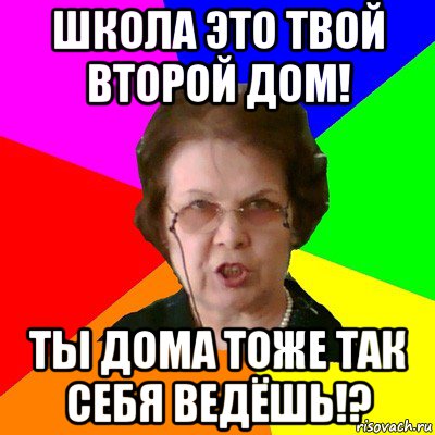 школа это твой второй дом! ты дома тоже так себя ведёшь!?, Мем Типичная училка