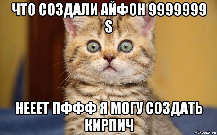 что создали айфон 9999999 s нееет пффф я могу создать кирпич