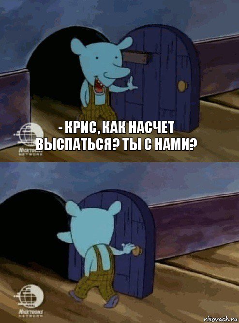 - крис, как насчет выспаться? ты с нами? 