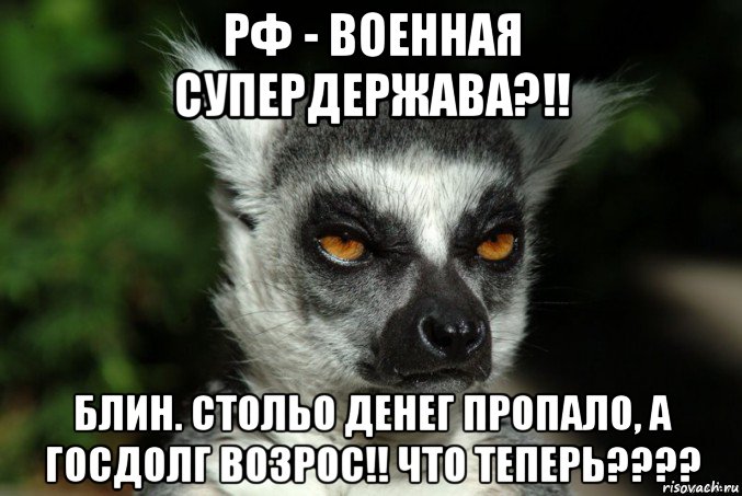 рф - военная супердержава?!! блин. стольо денег пропало, a госдолг возрос!! что теперь????, Мем   Я збагоен