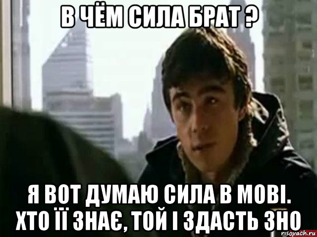 в чём сила брат ? я вот думаю сила в мові. хто її знає, той і здасть зно, Мем В чём сила брат