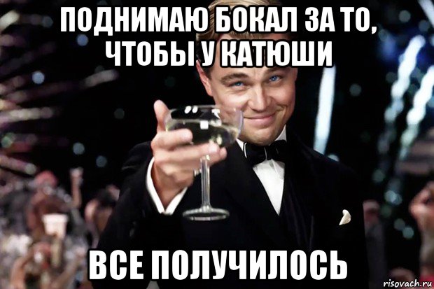 поднимаю бокал за то, чтобы у катюши все получилось, Мем Великий Гэтсби (бокал за тех)