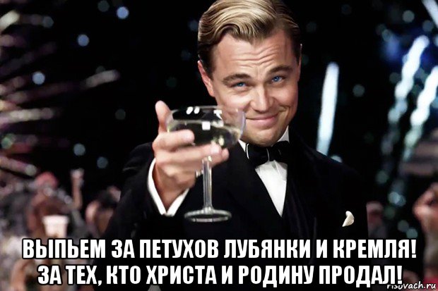  выпьем за петухов лубянки и кремля! за тех, кто христа и родину продал!, Мем Великий Гэтсби (бокал за тех)