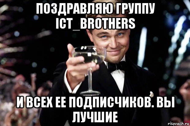 поздравляю группу ict_brothers и всех ее подписчиков. вы лучшие, Мем Великий Гэтсби (бокал за тех)