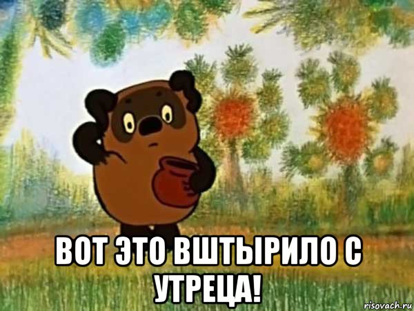  вот это вштырило с утреца!