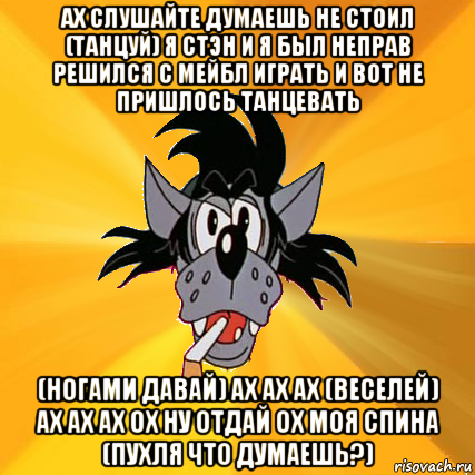 ах слушайте думаешь не стоил (танцуй) я стэн и я был неправ решился с мейбл играть и вот не пришлось танцевать (ногами давай) ах ах ах (веселей) ах ах ах ох ну отдай ох моя спина (пухля что думаешь?), Мем Волк