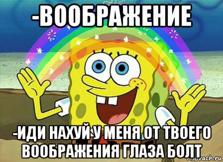 -воображение -иди нахуй у меня от твоего воображения глаза болт, Мем Воображение (Спанч Боб)