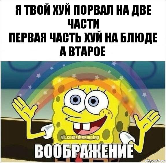 я твой хуй порвал на две части
первая часть хуй на блюде
а втарое, Комикс Воображение (Спанч Боб)