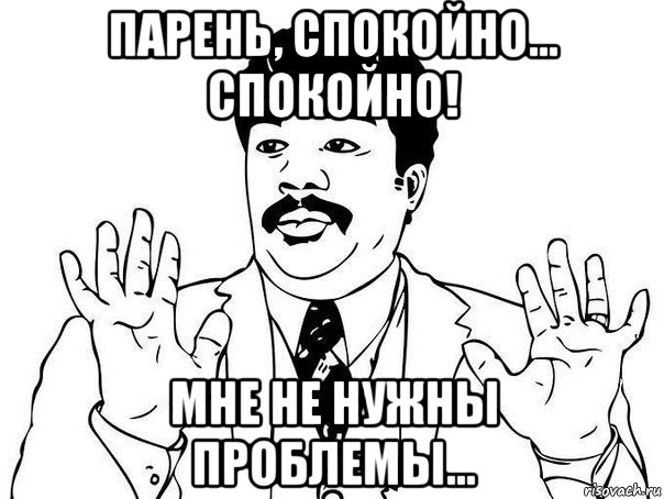 парень, спокойно... спокойно! мне не нужны проблемы..., Мем  Воу воу парень полегче