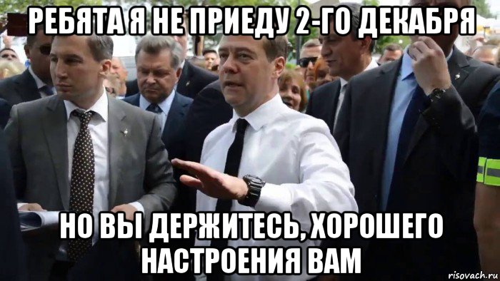 ребята я не приеду 2-го декабря но вы держитесь, хорошего настроения вам, Мем Всего хорошего