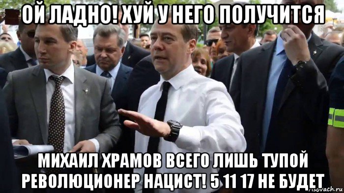 ой ладно! хуй у него получится михаил храмов всего лишь тупой революционер нацист! 5 11 17 не будет, Мем Всего хорошего