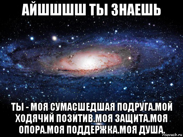 айшшшш ты знаешь ты - моя сумасшедшая подруга.мой ходячий позитив.моя защита.моя опора.моя поддержка.моя душа., Мем Вселенная