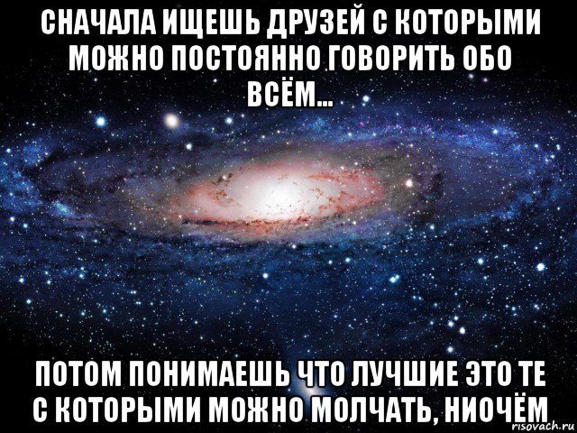 сначала ищешь друзей с которыми можно постоянно говорить обо всём... потом понимаешь что лучшие это те с которыми можно молчать, ниочём, Мем Вселенная