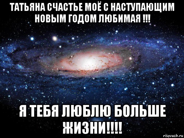 татьяна счастье моё с наступающим новым годом любимая !!! я тебя люблю больше жизни!!!!, Мем Вселенная