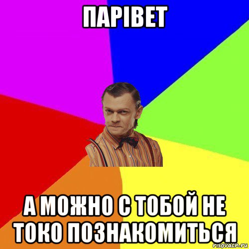 парівет а можно с тобой не токо познакомиться