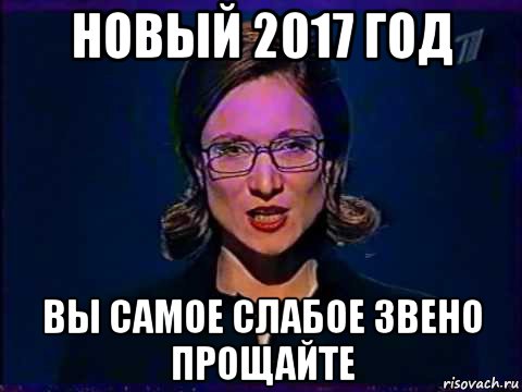 новый 2017 год вы самое слабое звено прощайте, Мем Вы самое слабое звено