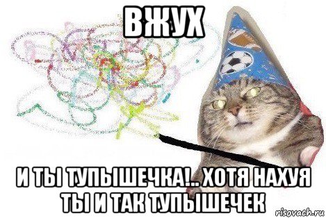 вжух и ты тупышечка!.. хотя нахуя ты и так тупышечек, Мем Вжух мем