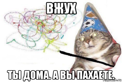 вжух ты дома. а вы пахаете., Мем Вжух мем