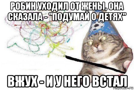 робин уходил от жены, она сказала - "подумай о детях" вжух - и у него встал, Мем Вжух мем